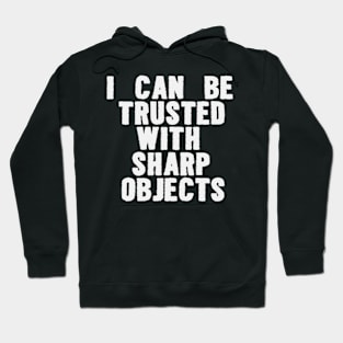 I Can Be Trusted With Sharp Objects Funny Meme Hoodie